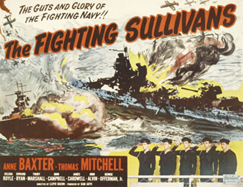The Fighting Sullivans: In this dramatization of a true story, five brothers from Iowa (James Cardwell, John Campbell, George Offerman Jr., John Alvin, Edward Ryan) grow up in an inseparable family during the Great Depression. When World War II strikes the country, the brothers feel compelled to serve their nation in its time of need. After joining the Navy, the siblings request to serve on the same ship -- a decision that turns out to be devastating for the family when their vessel is attacked at Guadalcanal. (1944)