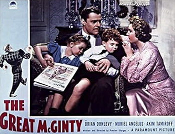 The Great McGinty: In a dive south of the border, bartender Dan McGinty (Brian Donlevy) stops a young man from committing suicide after a moment of dishonesty, and relates how a moment of honesty brought him down in a flashback. As a young man, McGinty joins a crooked political boss and rises from extortionist to alderman. Urged by the boss to marry his secretary to give respectability to his run for mayor, McGinty agrees -- only to fall in love with his wife and decide to do an honest thing for once in his life.