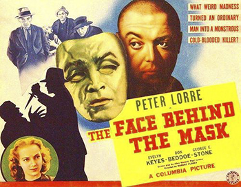 The Face Behind the Mask: Hungarian immigrant Janos Szabo (Peter Lorre) is left disfigured after a fire. When his scarred appearance keeps him from finding employment, Janos teams up with thieves Watts (John Tyrrell) and Benson (Al Seymour), who value his safe-cracking abilities, and saves his share of every robbery for plastic surgery. Janos meets Helen Williams (Evelyn Keyes), a blind woman, and falls in love. He decides to end his criminal career, but the gang suspects he may double-cross them. (1941)